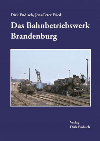 Verlag Dirk Endisch   Das Bahnbetriebswerk Brandenburg